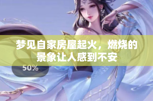梦见自家房屋起火，燃烧的景象让人感到不安