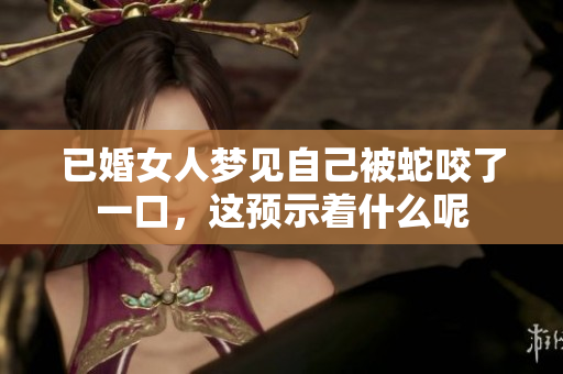 已婚女人梦见自己被蛇咬了一口，这预示着什么呢