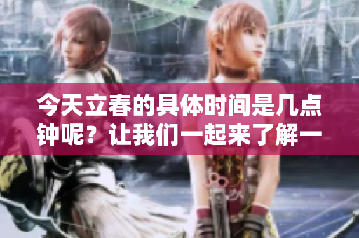 今天立春的具体时间是几点钟呢？让我们一起来了解一下。