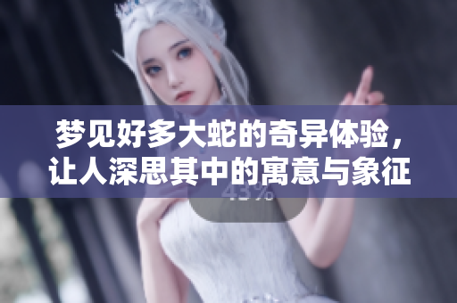 梦见好多大蛇的奇异体验，让人深思其中的寓意与象征