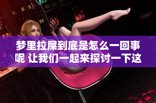 梦里拉屎到底是怎么一回事呢 让我们一起来探讨一下这个奇怪的现象