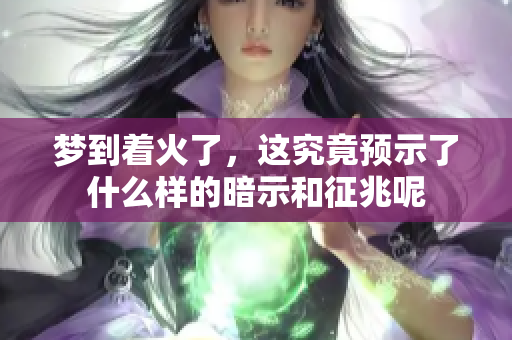 梦到着火了，这究竟预示了什么样的暗示和征兆呢