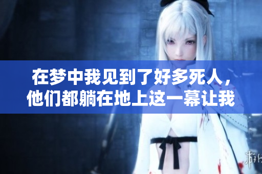 在梦中我见到了好多死人，他们都躺在地上这一幕让我感到不安