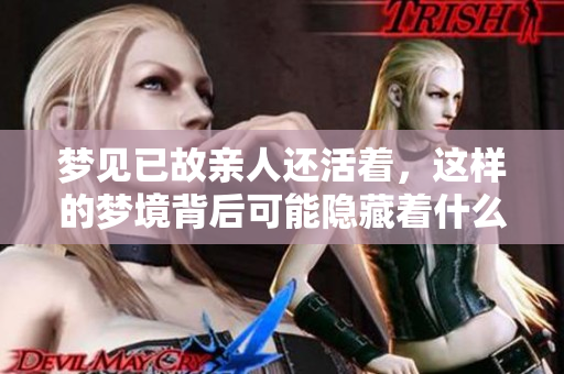 梦见已故亲人还活着，这样的梦境背后可能隐藏着什么深意呢
