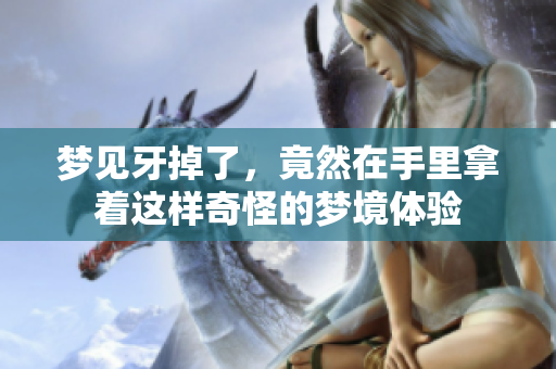 梦见牙掉了，竟然在手里拿着这样奇怪的梦境体验