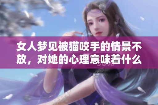 女人梦见被猫咬手的情景不放，对她的心理意味着什么呢