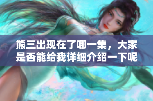 熊三出现在了哪一集,大家是否能给我详细介绍一下呢 熊三出现在了哪一集,大家是否能给我详细介绍一下呢