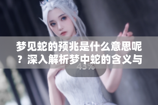 梦见蛇的预兆是什么意思呢？深入解析梦中蛇的含义与象征。