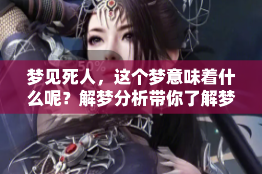 梦见死人，这个梦意味着什么呢？解梦分析带你了解梦境的奥秘！