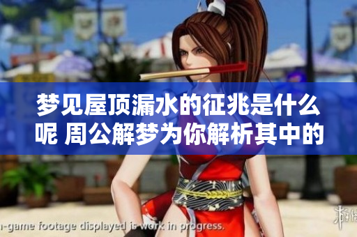 梦见屋顶漏水的征兆是什么呢 周公解梦为你解析其中的含义