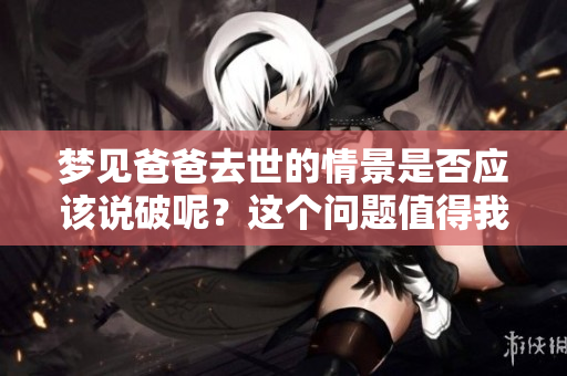 梦见爸爸去世的情景是否应该说破呢？这个问题值得我们深入思考。
