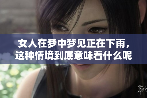 女人在梦中梦见正在下雨，这种情境到底意味着什么呢