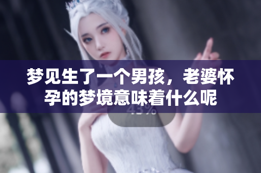 梦见生了一个男孩，老婆怀孕的梦境意味着什么呢