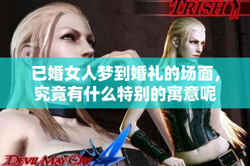 已婚女人梦到婚礼的场面，究竟有什么特别的寓意呢