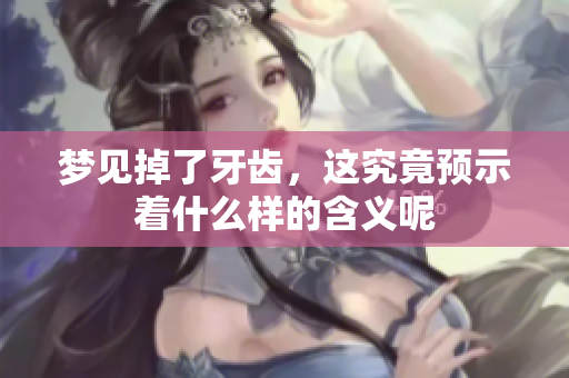 梦见掉了牙齿，这究竟预示着什么样的含义呢