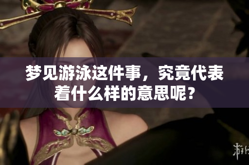 梦见游泳这件事，究竟代表着什么样的意思呢？