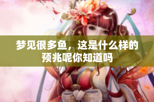 梦见很多鱼，这是什么样的预兆呢你知道吗