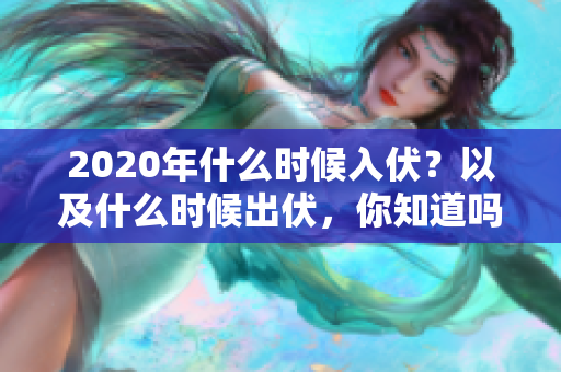 2020年什么时候入伏？以及什么时候出伏，你知道吗？