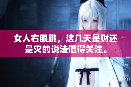 女人右眼跳，这几天是财还是灾的说法值得关注。