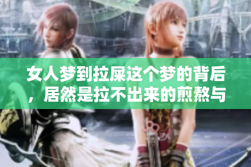 女人梦到拉屎这个梦的背后，居然是拉不出来的煎熬与烦恼