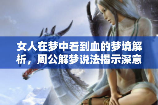 女人在梦中看到血的梦境解析，周公解梦说法揭示深意