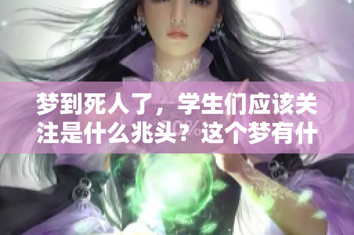 梦到死人了，学生们应该关注是什么兆头？这个梦有什么深层含义呢？