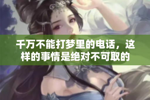 千万不能打梦里的电话，这样的事情是绝对不可取的