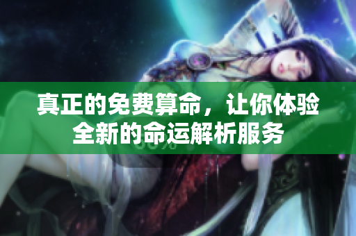 真正的免费算命，让你体验全新的命运解析服务