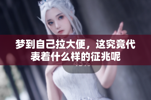梦到自己拉大便，这究竟代表着什么样的征兆呢