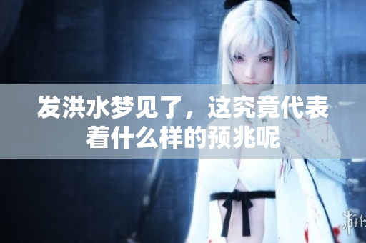 发洪水梦见了，这究竟代表着什么样的预兆呢