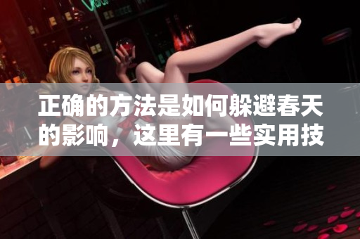 正确的方法是如何躲避春天的影响，这里有一些实用技巧分享给你