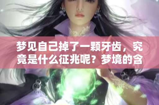 梦见自己掉了一颗牙齿，究竟是什么征兆呢？梦境的含义你了解吗？