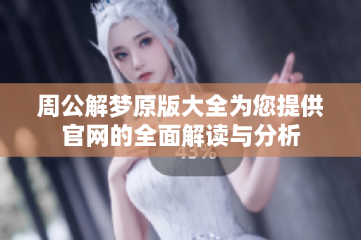 周公解梦原版大全为您提供官网的全面解读与分析