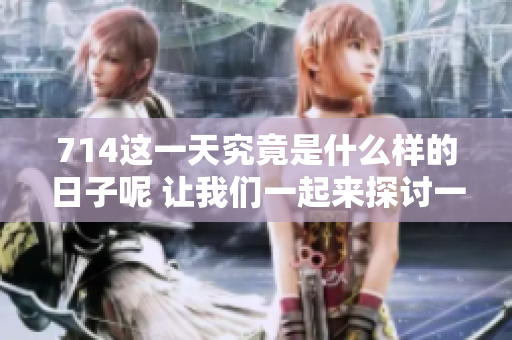 714这一天究竟是什么样的日子呢 让我们一起来探讨一下吧
