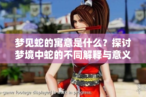 梦见蛇的寓意是什么？探讨梦境中蛇的不同解释与意义。