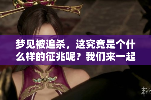 梦见被追杀，这究竟是个什么样的征兆呢？我们来一起探讨一下。