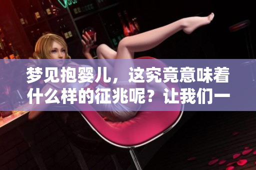 梦见抱婴儿，这究竟意味着什么样的征兆呢？让我们一起深入探讨。