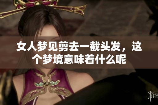 女人梦见剪去一截头发，这个梦境意味着什么呢