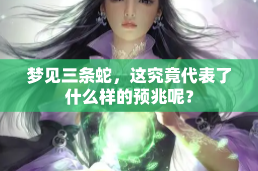 梦见三条蛇，这究竟代表了什么样的预兆呢？