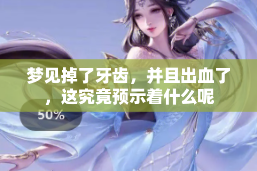 梦见掉了牙齿，并且出血了，这究竟预示着什么呢