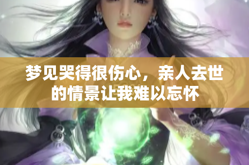 梦见哭得很伤心，亲人去世的情景让我难以忘怀