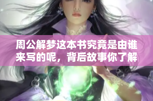 周公解梦这本书究竟是由谁来写的呢，背后故事你了解吗