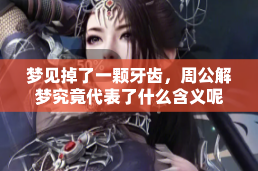 梦见掉了一颗牙齿，周公解梦究竟代表了什么含义呢