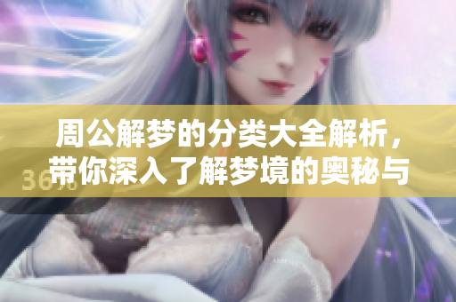 周公解梦的分类大全解析，带你深入了解梦境的奥秘与寓意