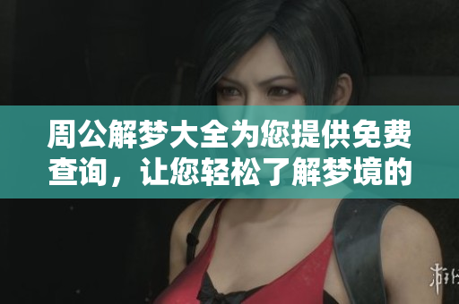 周公解梦大全为您提供免费查询，让您轻松了解梦境的奥秘与含义