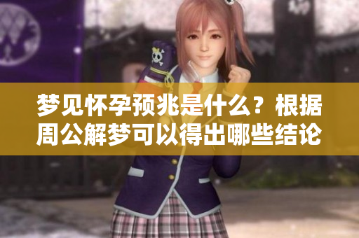 梦见怀孕预兆是什么？根据周公解梦可以得出哪些结论呢