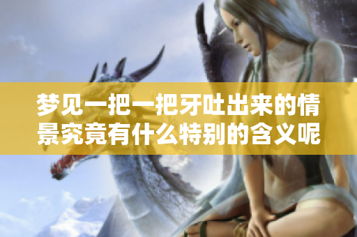 梦见一把一把牙吐出来的情景究竟有什么特别的含义呢