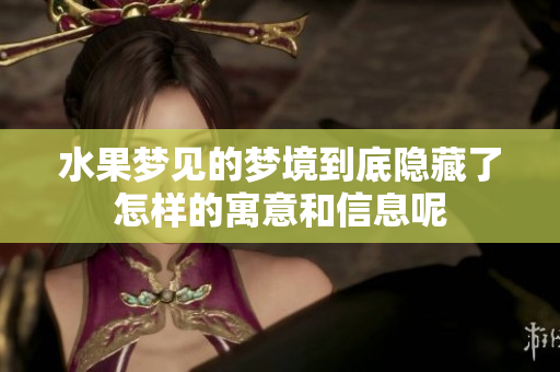 水果梦见的梦境到底隐藏了怎样的寓意和信息呢
