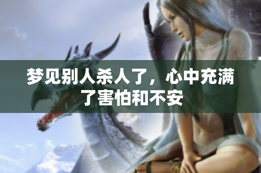 梦见别人杀人了，心中充满了害怕和不安