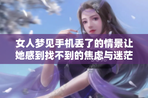 女人梦见手机丢了的情景让她感到找不到的焦虑与迷茫
